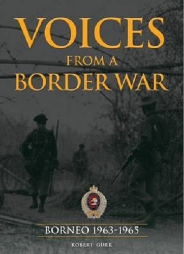 Voices from a Border War Borneo 1963-1965 By Robert Gurr