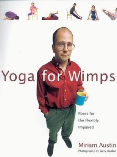 Yoga for Wimps Poses for the Flexibly Impaired By Miriam Austin