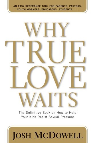 Why True Love Waits The Definitive Book on How to Help Your Kids Resist Sexual