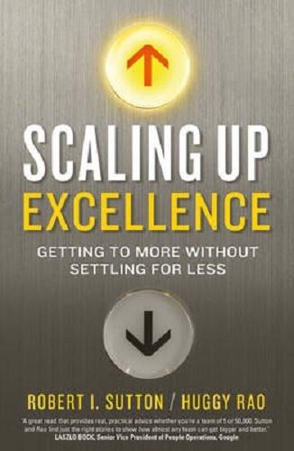 Scaling up Excellence By Robert I. Sutton, Hayagreeva Rao