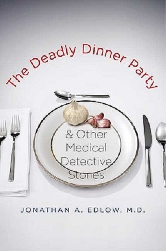 The Deadly Dinner Party And Other Medical Detective Stories By Jonathan A. Edlow