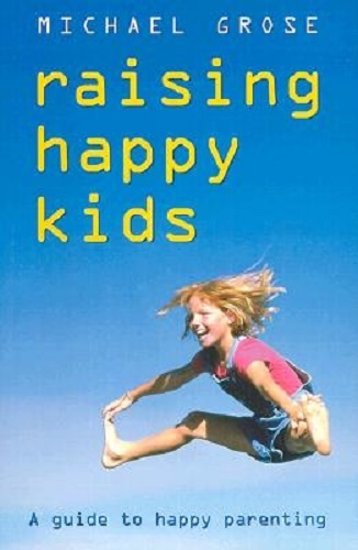 Raising Happy Kids A Guide to Happy Parenting By Michael Grose