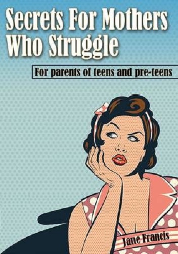 Secrets for Mothers Who Struggle For Parents of Teens and Pre-Teens