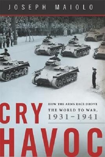 Cry Havoc How the Arms Race Drove the World to War 1931-1941 by Joe Maiolo
