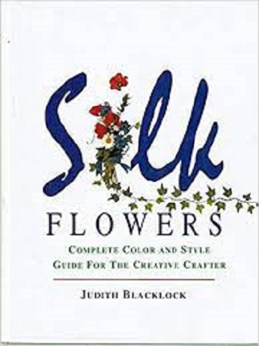 Silk Flowers Complete Color and Style Guide for the Creative Crafter