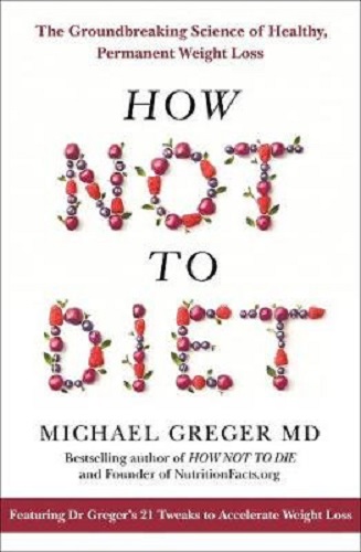 How Not to Diet The Groundbreaking Science of Healthy, Permanent Weight Loss