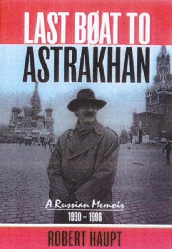 Last Boat to Astrakhan A Rrussian Memoir 1990-1996 By Haupt Robert