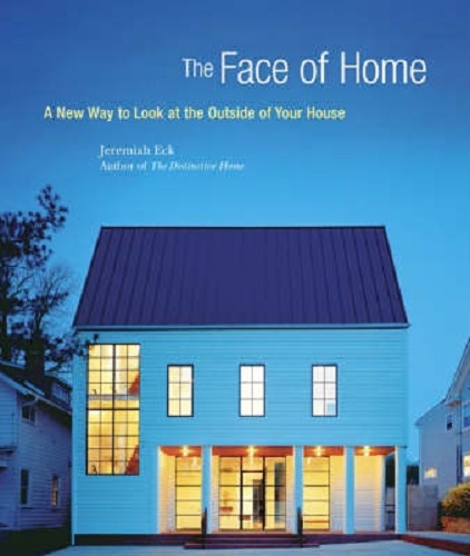 The Face of Home A New Way to Look at the Outside of Your House By Jeremiah Eck