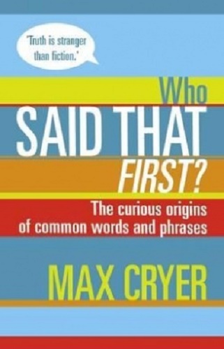 Who Said That First The Curious Origins of Common Words and Phrases Max Cryer