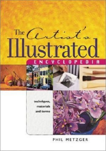 The Artists Illustrated Encyclopedia Techniques, Materials and Terms