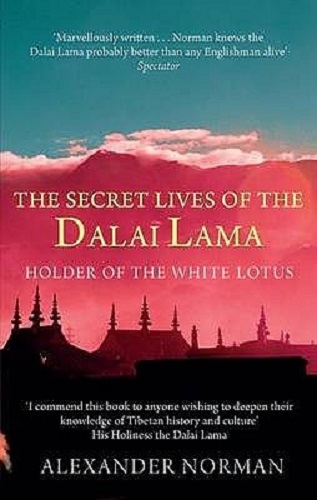 The Secret Lives of the Dalai Lama Holder of the White Lotus by Alexander Norman