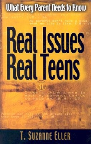 Real Teens, Real Issues! What Your Teen Really Wants from You T. Suzanne Eller