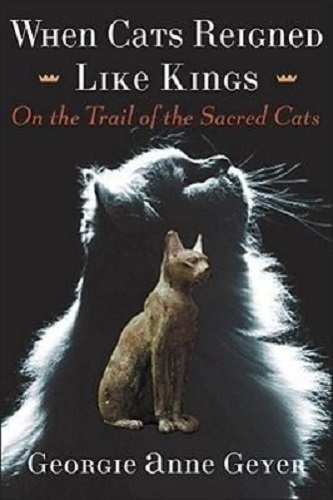 When Cats Reigned Like Kings On the Trail of the Sacred Cats Georgie Anne Geyer