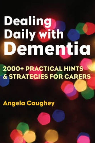Dealing Daily with Dementia: 2000+ Practical Hints & Strategies for Carers