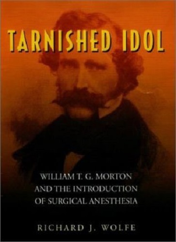 Tarnished Idol William T.G. Morton and the Introduction of Surgical Anesthesia