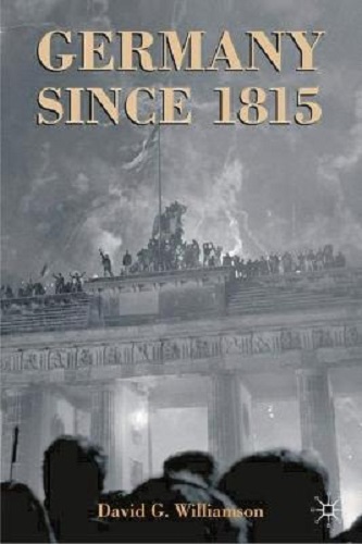 Germany Since 1815 A Nation Forged and Renewed By David G. Williamson