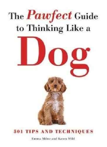 The Pawfect Guide to Thinking Like a Dog 501 Tips and Techniques