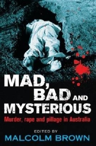 Mad, Bad and Mysterious Murder, Rape and Pillage in Australia