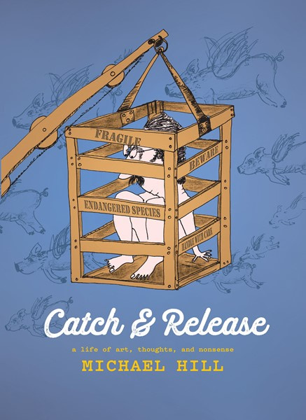 Catch and Release A Life of Art, Thoughts and Nonsense by Michael Hill