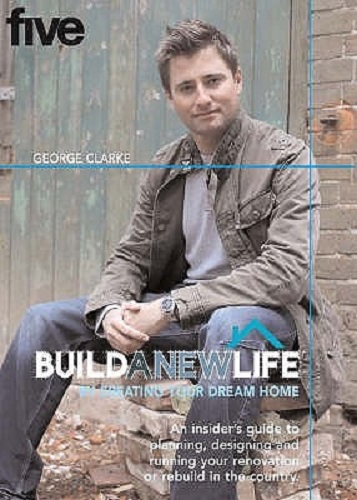 BUILD A NEW LIFE By Creating Your Dream Home By George Clarke