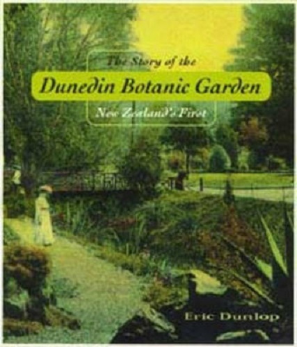 The Story of the Dunedin Botanic Garden New Zealand's First by Eric Dunlop