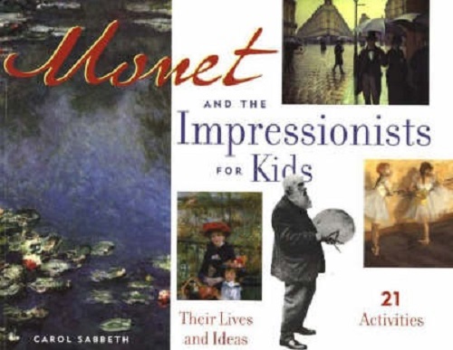 Monet and the Impressionists for Kids Their Lives and Ideas, 21 Activities