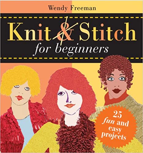 Knit and Stitch for Beginners 25 Fun and Easy Projects By Wendy Freeman