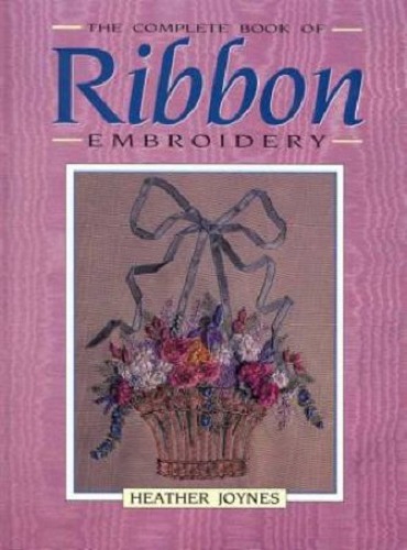 The Complete Book of Ribbon Embroidery By Heather Joynes