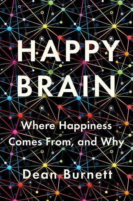 Happy Brain Where Happiness Comes From, and Why By Dean Burnett