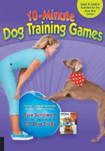 10-Minute Dog Training Games by Kyra Sundance