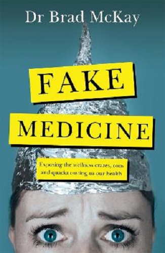 Fake Medicine Exposing the wellness crazes, cons & quacks costing us our health