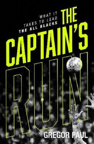 The Captain's Run What it Takes to Lead the All Blacks by Gregor Paul