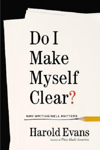 Do I Make Myself Clear Why Writing Well Matters By Harold Evans