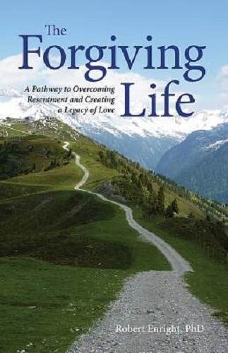 The Forgiving Life A Pathway to Overcoming Resentment & Creating Legacy of Love