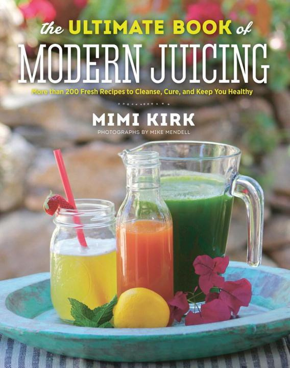 The Ultimate Book of Modern Juicing by Mimi Kirk