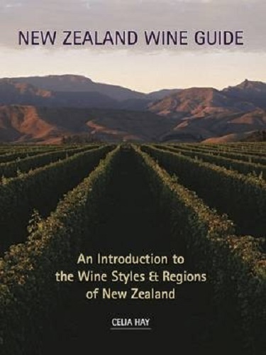 New Zealand Wine Guide An Introduction to the Wine Styles & Regions by Celia Hay
