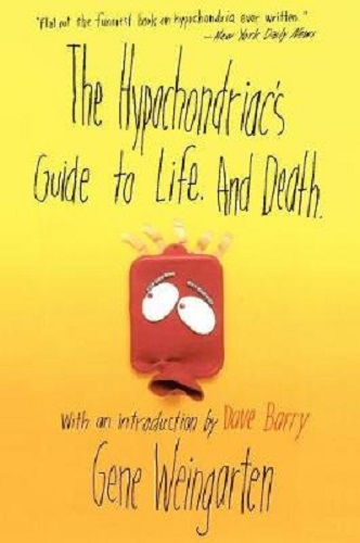 The Hypochondriac's Guide to Life. and Death by Gene Weingarten