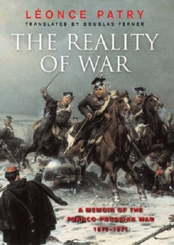 The Reality of War A Memoir of the Franco-Prussian War 1870-1871 by Leonce Patry