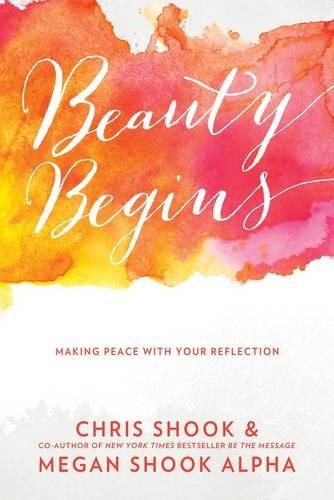 Beauty Begins Making Peace with Your Reflection By Chris Shook Megan Shook Alpha