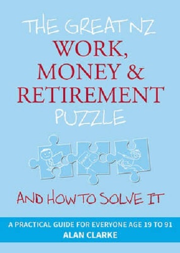 The Great NZ Work, Money and Retirement Puzzle And How to Solve it Alan Clarke