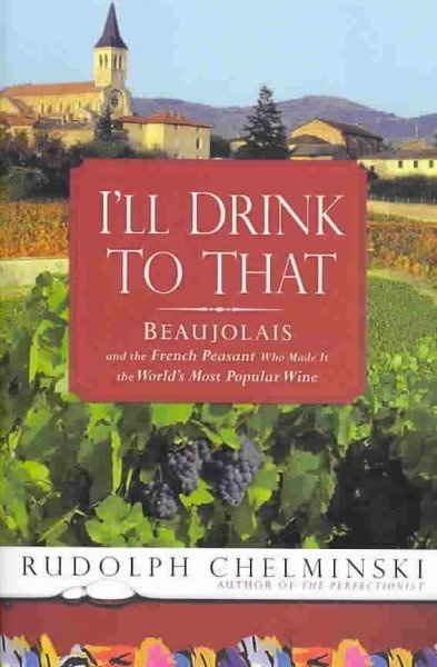 I'll Drink to That Beaujolais and the French Peasant Who Made Most Popular Wine
