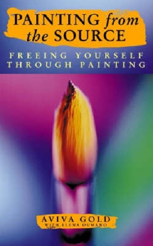 Painting from the Source Freeing Yourself Through Painting By Aviva Gold