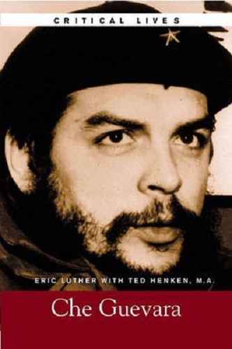 Critical Lives Che Guevara By Eric Luther, Ted A. Henken