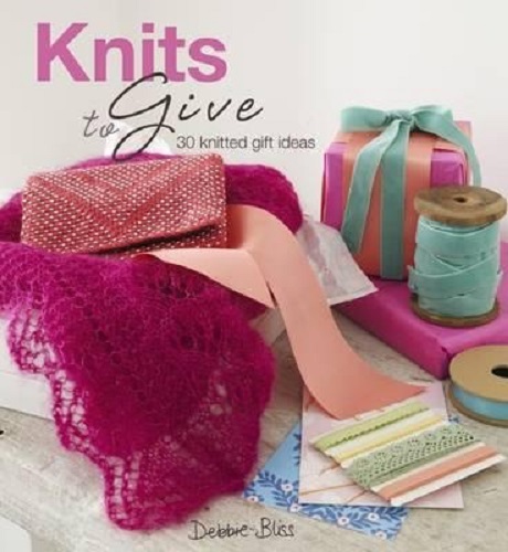 Knits to Give 30 Knitted Gifts Made with Love By Debbie Bliss