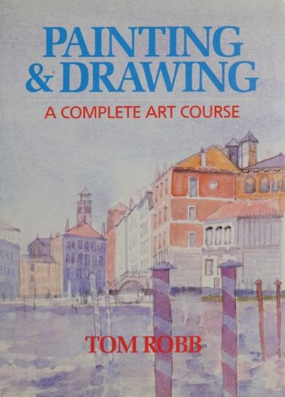 Painting & Drawing A Complete Art Course by Tom Robb