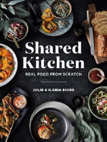 Shared Kitchen Real Food From Scratch By Julie Biuso, Ilaria Biuso