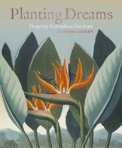 Planting Dreams Shaping Australian Gardens By Richard Aitken