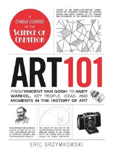Art 101 From Vincent van Gogh to Andy Warhol, Key People, Ideas, and Moments