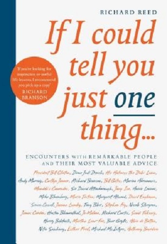 If I Could Tell You Just One Thing. Encounters with Remarkable People and Their Most Valuable Advice