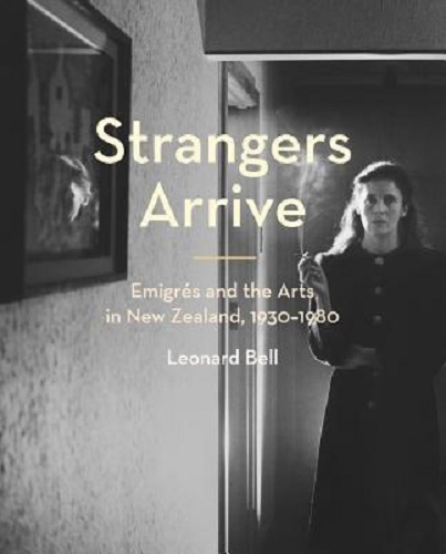 Strangers Arrive Emigrs and the Arts in New Zealand, 1930-1980 by Leonard Bell